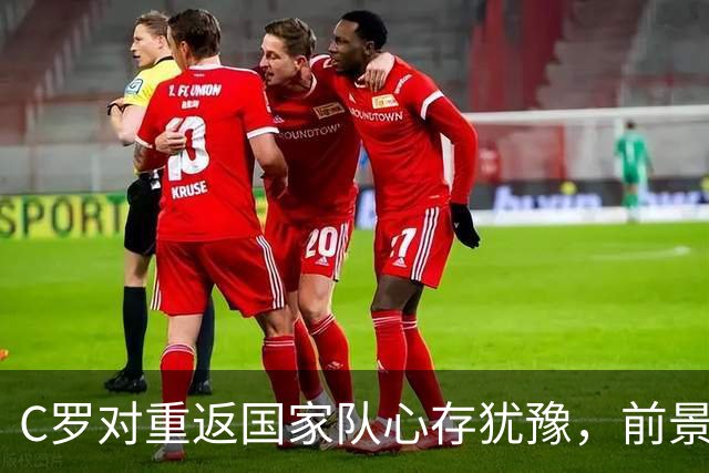 C罗对重返国家队心存犹豫，前景与气氛令他担忧